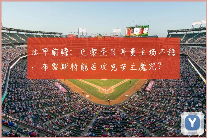 法甲前瞻：巴黎圣日耳曼主场不稳，布雷斯特能否攻克苦主魔咒？