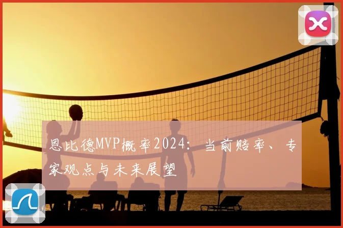恩比德MVP概率2024:当前赔率、专家观点与未来展望