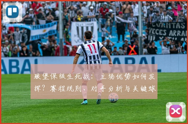 狼堡保级生死战：主场优势如何发挥？赛程规则、对手分析与关键球员状态全解析